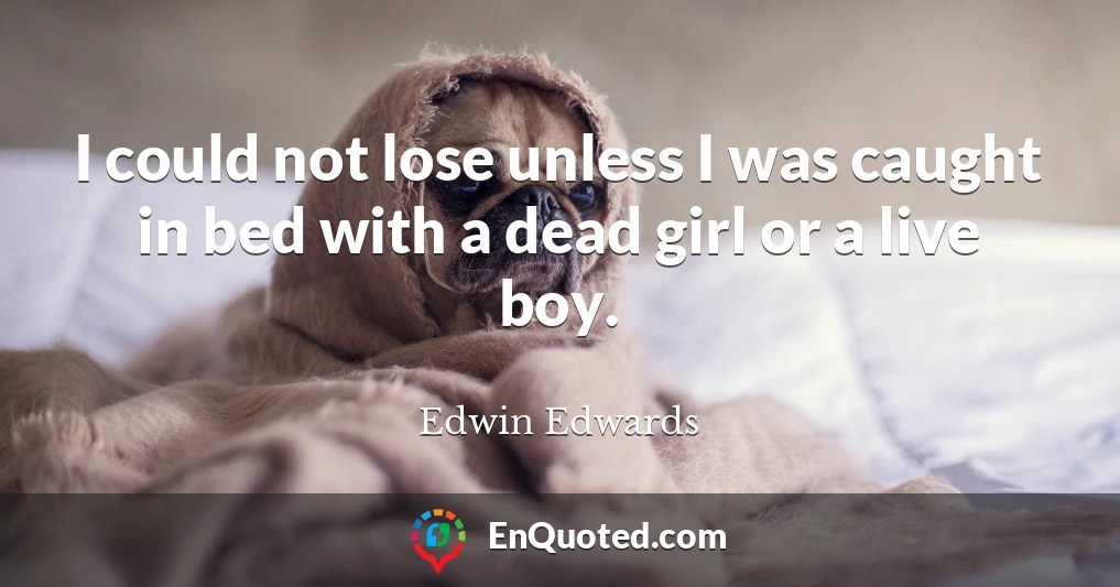 I could not lose unless I was caught in bed with a dead girl or a live boy.