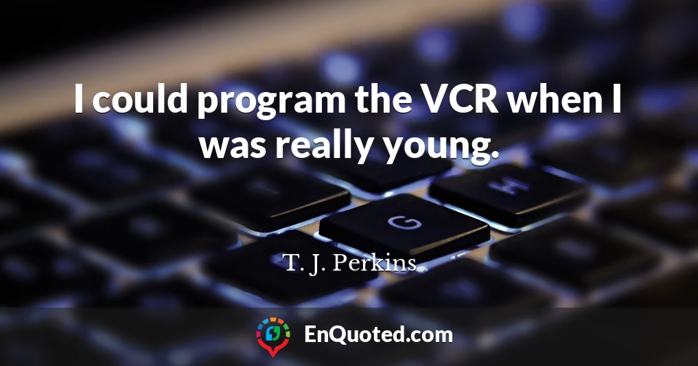 I could program the VCR when I was really young.