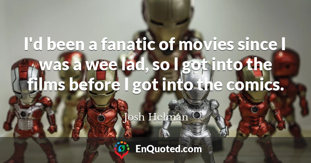 I'd been a fanatic of movies since I was a wee lad, so I got into the films before I got into the comics.