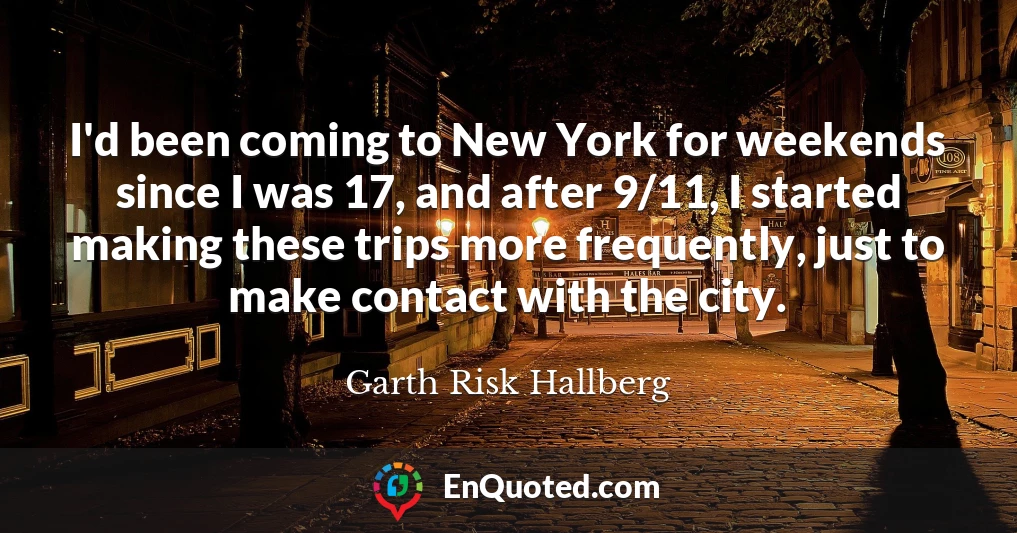 I'd been coming to New York for weekends since I was 17, and after 9/11, I started making these trips more frequently, just to make contact with the city.
