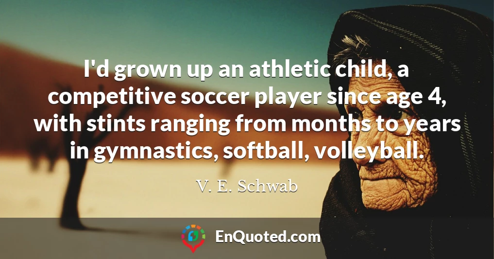 I'd grown up an athletic child, a competitive soccer player since age 4, with stints ranging from months to years in gymnastics, softball, volleyball.