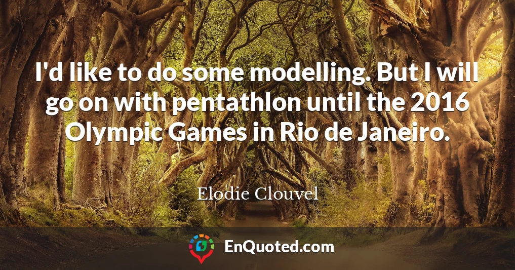 I'd like to do some modelling. But I will go on with pentathlon until the 2016 Olympic Games in Rio de Janeiro.