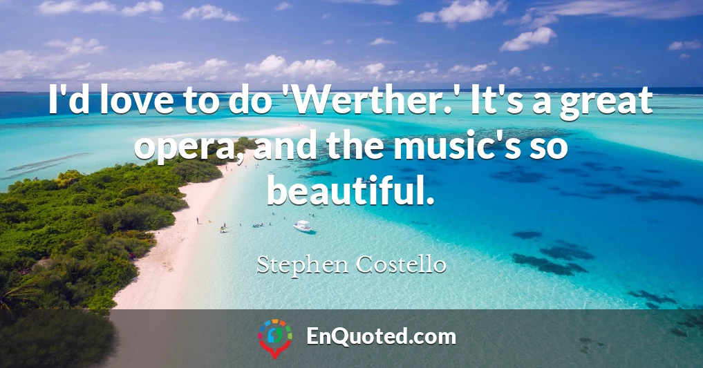 I'd love to do 'Werther.' It's a great opera, and the music's so beautiful.