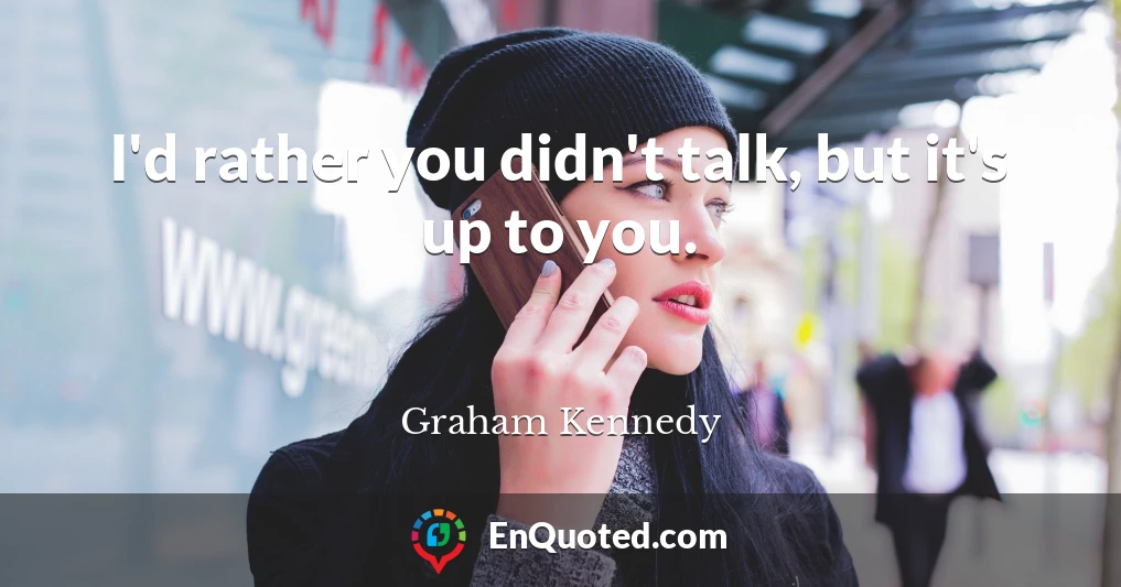 I'd rather you didn't talk, but it's up to you.