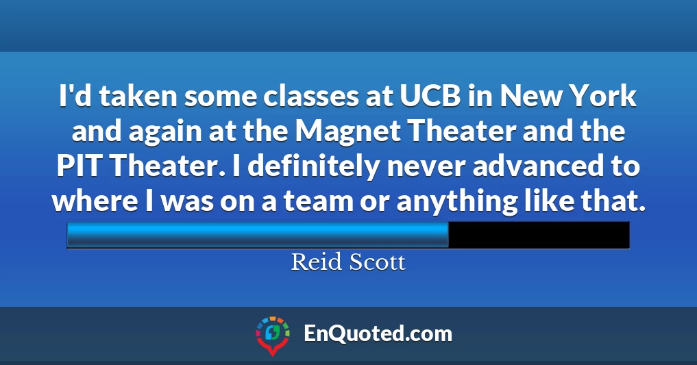 I'd taken some classes at UCB in New York and again at the Magnet Theater and the PIT Theater. I definitely never advanced to where I was on a team or anything like that.
