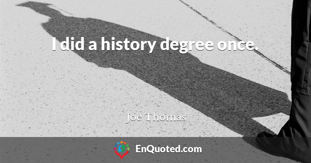 I did a history degree once.