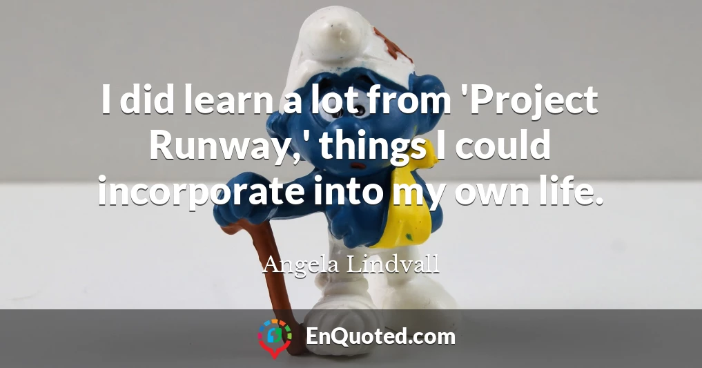 I did learn a lot from 'Project Runway,' things I could incorporate into my own life.