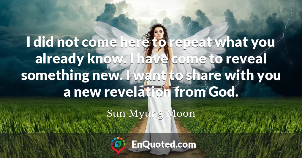 I did not come here to repeat what you already know. I have come to reveal something new. I want to share with you a new revelation from God.
