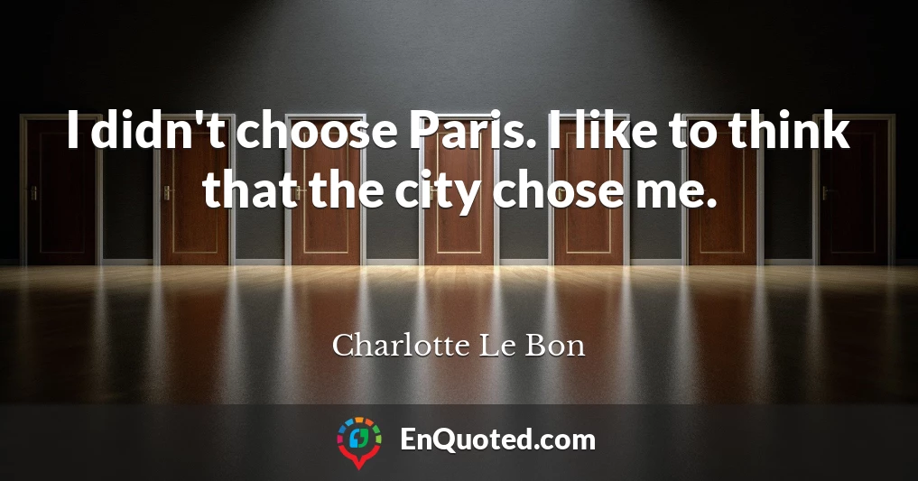 I didn't choose Paris. I like to think that the city chose me.