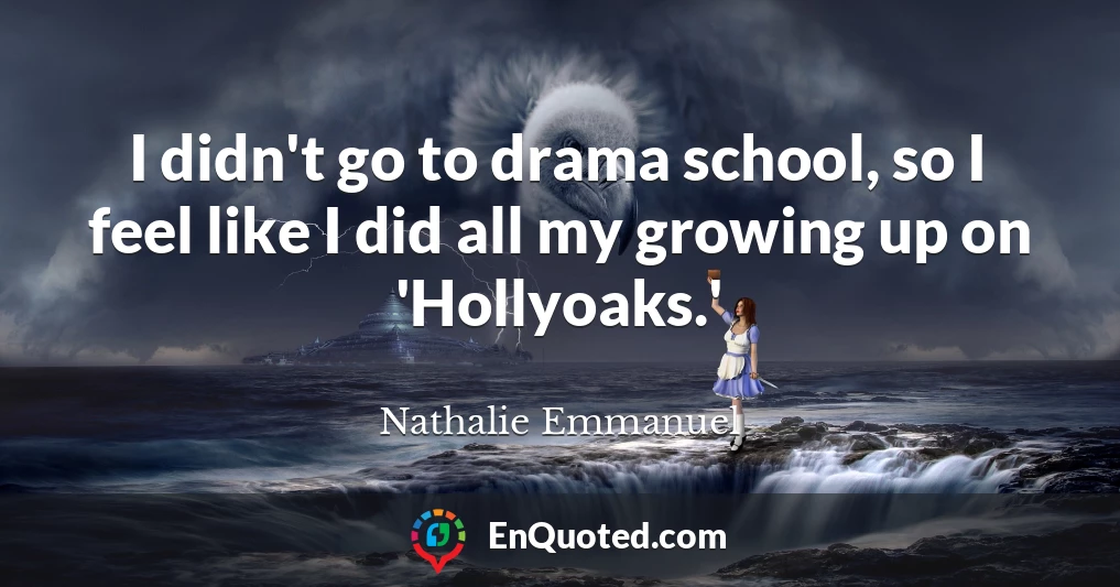 I didn't go to drama school, so I feel like I did all my growing up on 'Hollyoaks.'