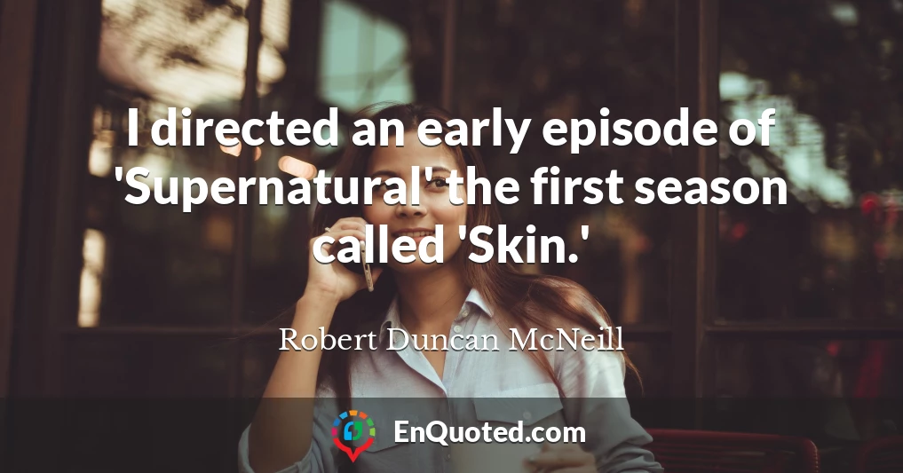 I directed an early episode of 'Supernatural' the first season called 'Skin.'