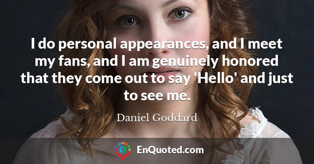 I do personal appearances, and I meet my fans, and I am genuinely honored that they come out to say 'Hello' and just to see me.