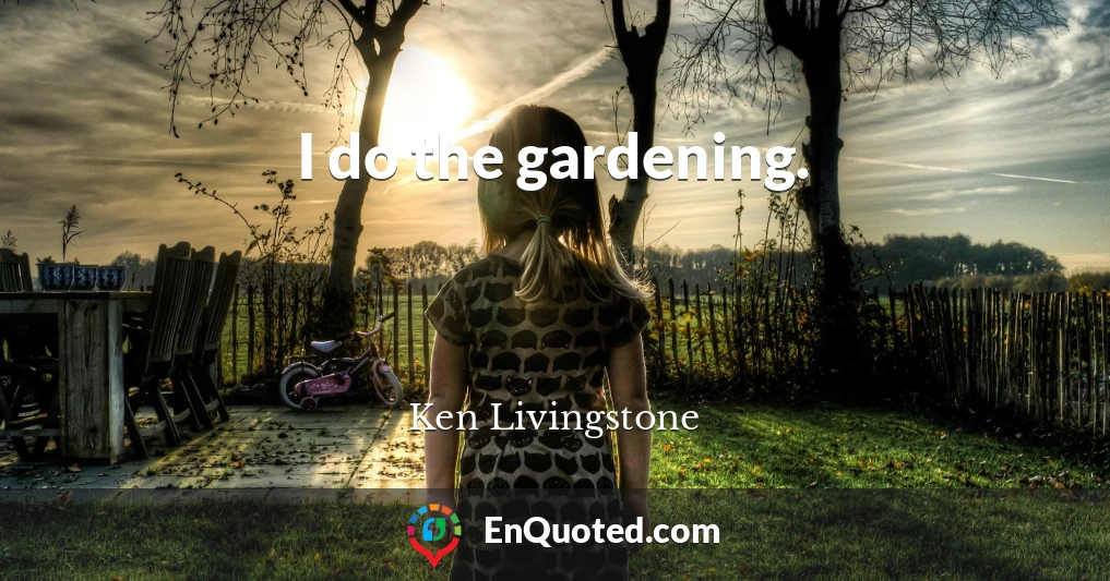 I do the gardening.