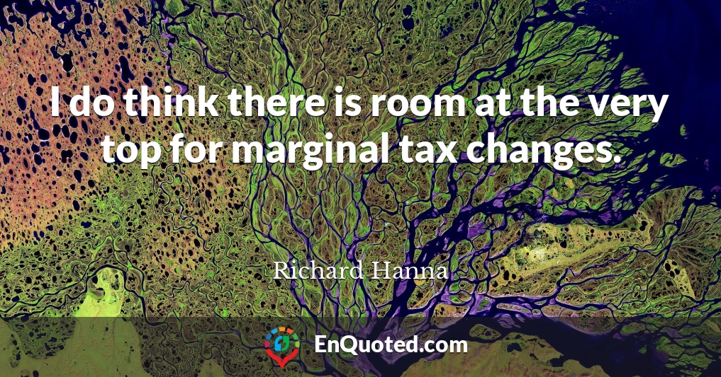 I do think there is room at the very top for marginal tax changes.