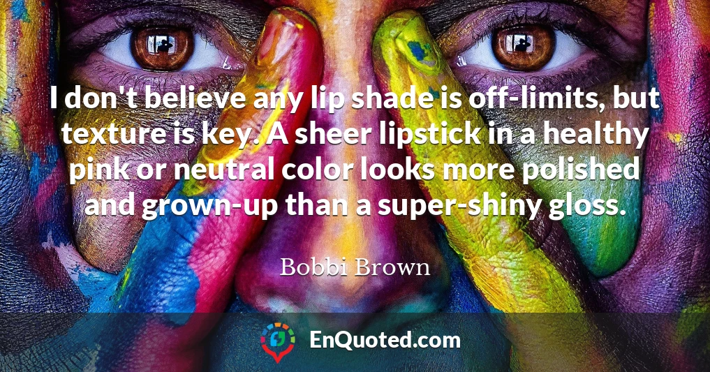 I don't believe any lip shade is off-limits, but texture is key. A sheer lipstick in a healthy pink or neutral color looks more polished and grown-up than a super-shiny gloss. I don't believe any lip shade is off-limits, but texture is key. A sheer lipstick in a healthy pink or neutral color looks more polished and grown-up than a super-shiny gloss.