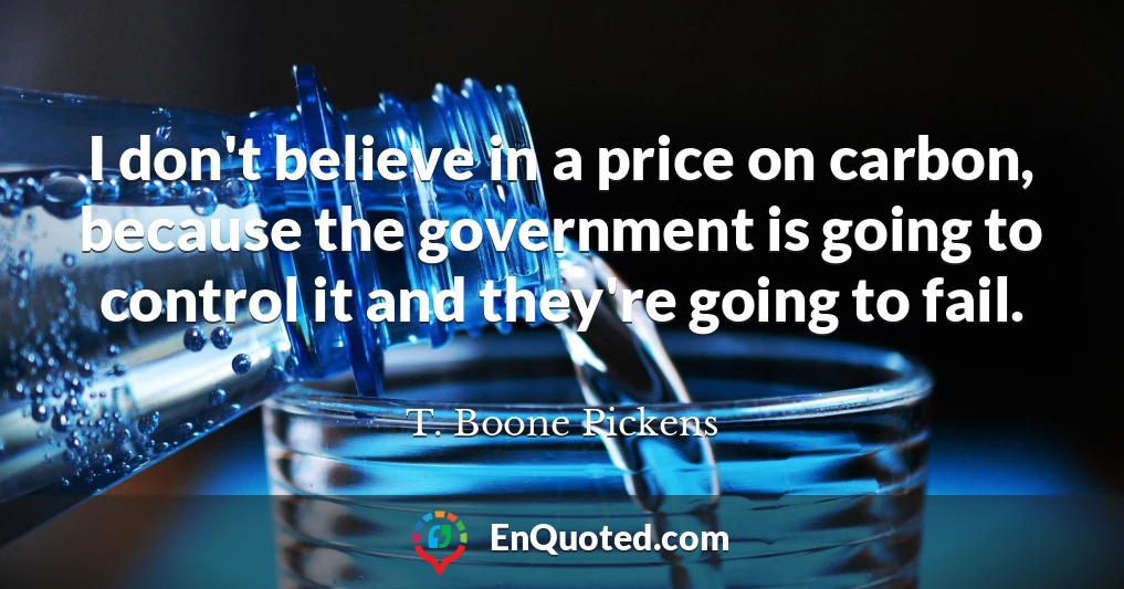 I don't believe in a price on carbon, because the government is going to control it and they're going to fail.