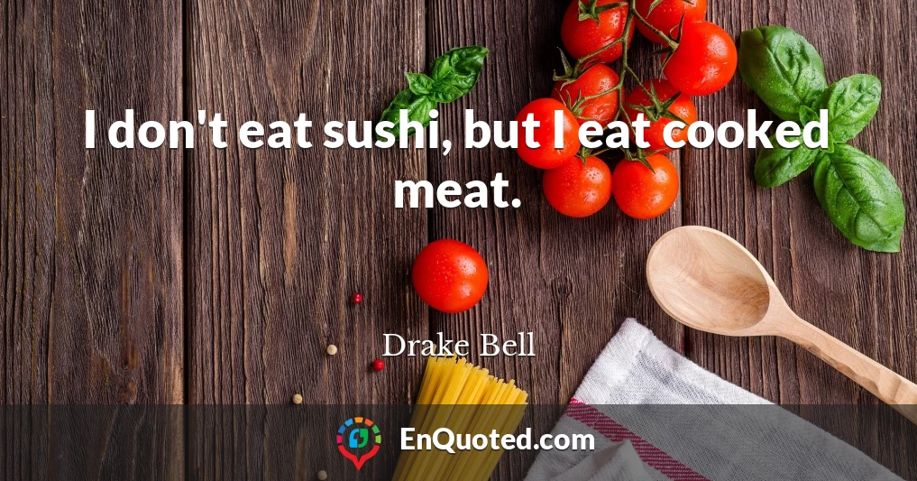 I don't eat sushi, but I eat cooked meat.