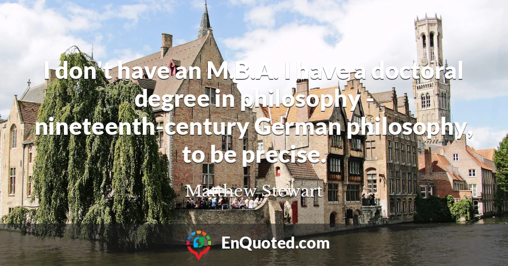 I don't have an M.B.A. I have a doctoral degree in philosophy - nineteenth-century German philosophy, to be precise.