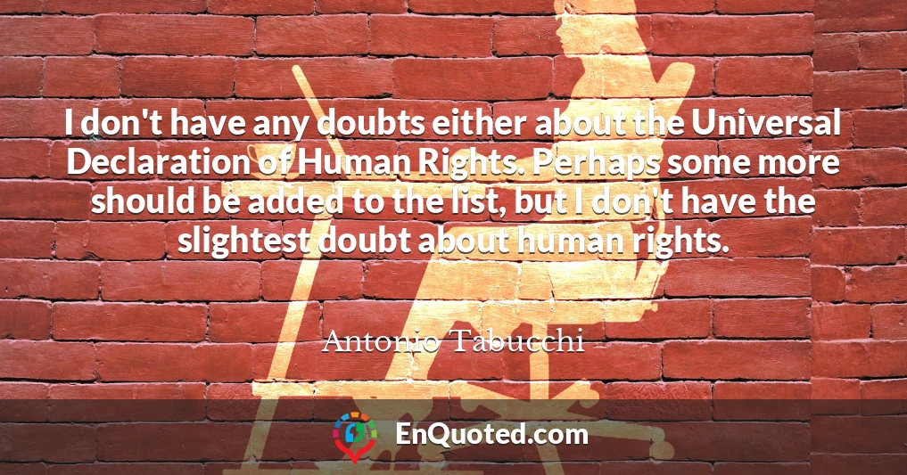 I don't have any doubts either about the Universal Declaration of Human Rights. Perhaps some more should be added to the list, but I don't have the slightest doubt about human rights.