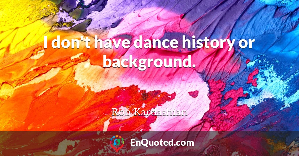 I don't have dance history or background.