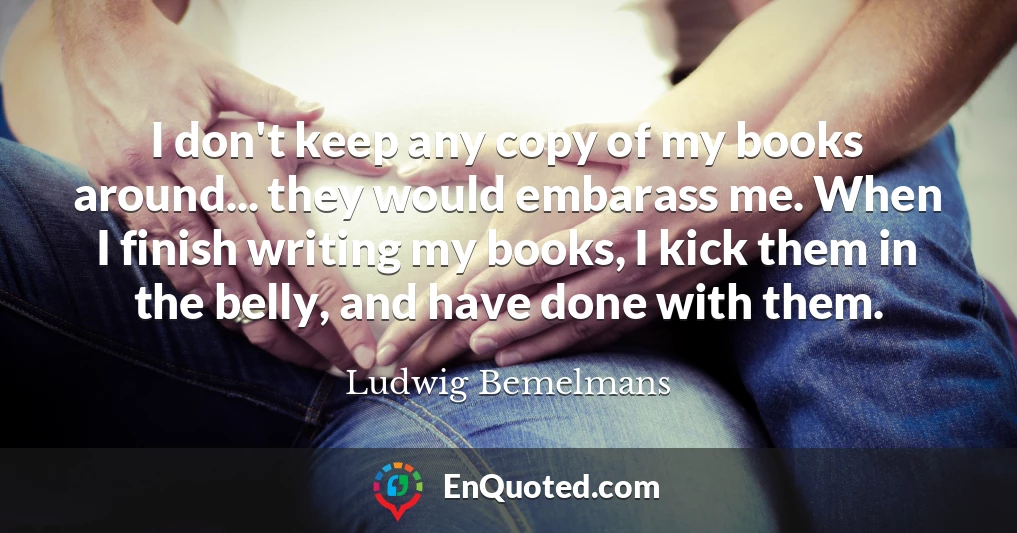 I don't keep any copy of my books around... they would embarass me. When I finish writing my books, I kick them in the belly, and have done with them.