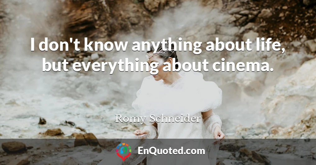 I don't know anything about life, but everything about cinema.