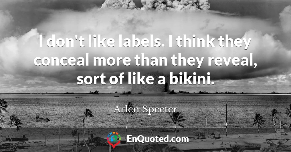 I don't like labels. I think they conceal more than they reveal, sort of like a bikini.