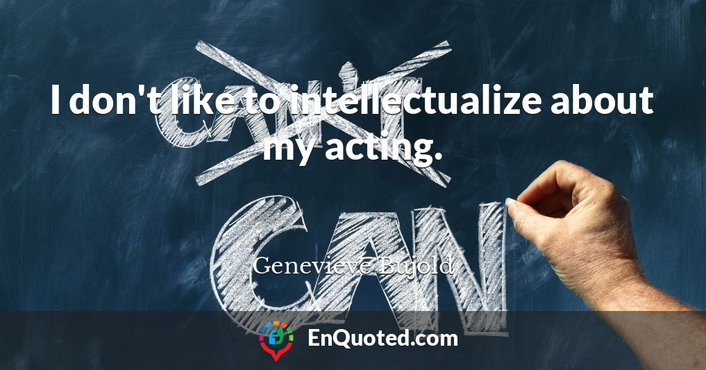 I don't like to intellectualize about my acting.