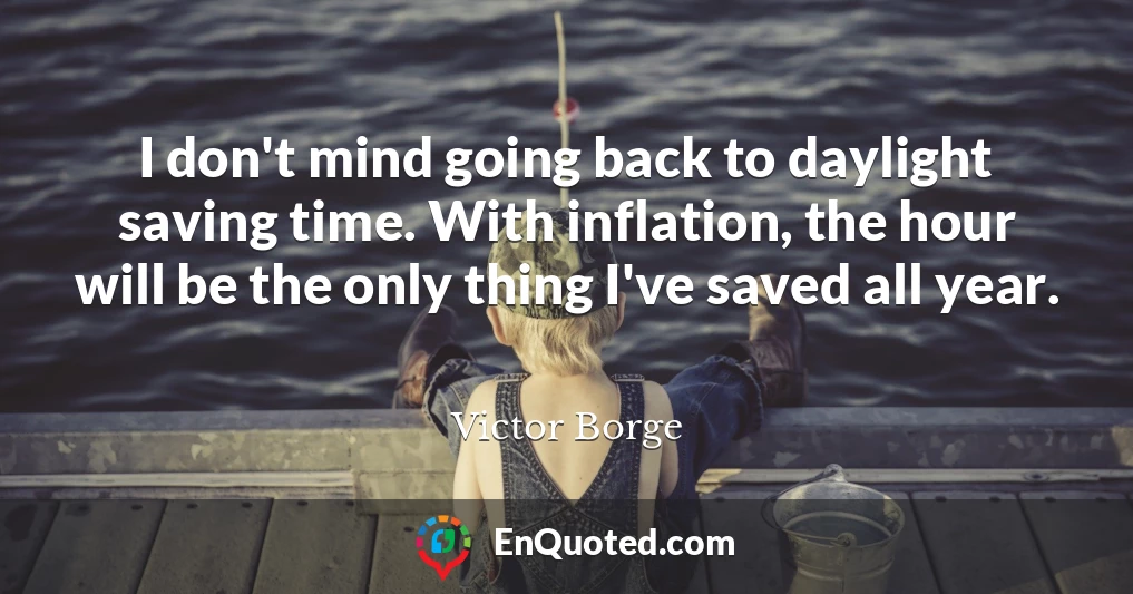 I don't mind going back to daylight saving time. With inflation, the hour will be the only thing I've saved all year.