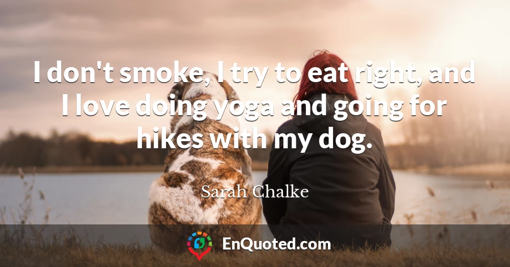 I don't smoke, I try to eat right, and I love doing yoga and going for hikes with my dog.