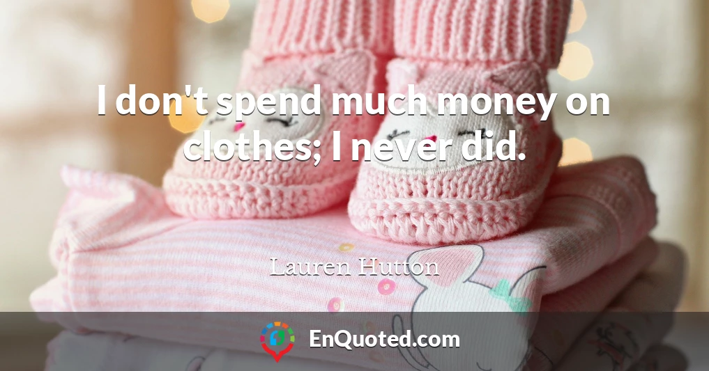 I don't spend much money on clothes; I never did.
