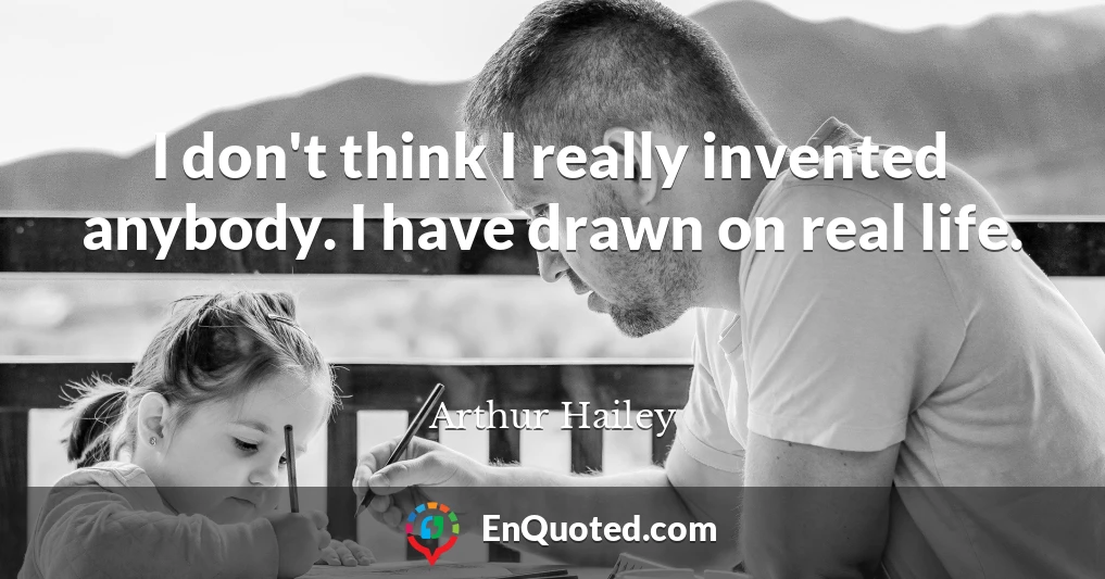 I don't think I really invented anybody. I have drawn on real life.