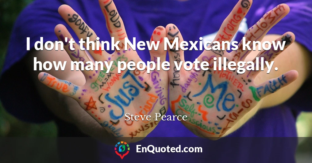 I don't think New Mexicans know how many people vote illegally.