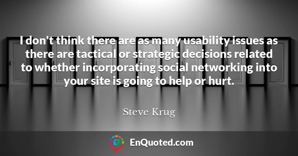 I don't think there are as many usability issues as there are tactical or strategic decisions related to whether incorporating social networking into your site is going to help or hurt.