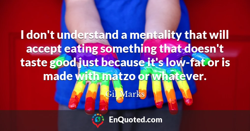 I don't understand a mentality that will accept eating something that doesn't taste good just because it's low-fat or is made with matzo or whatever.