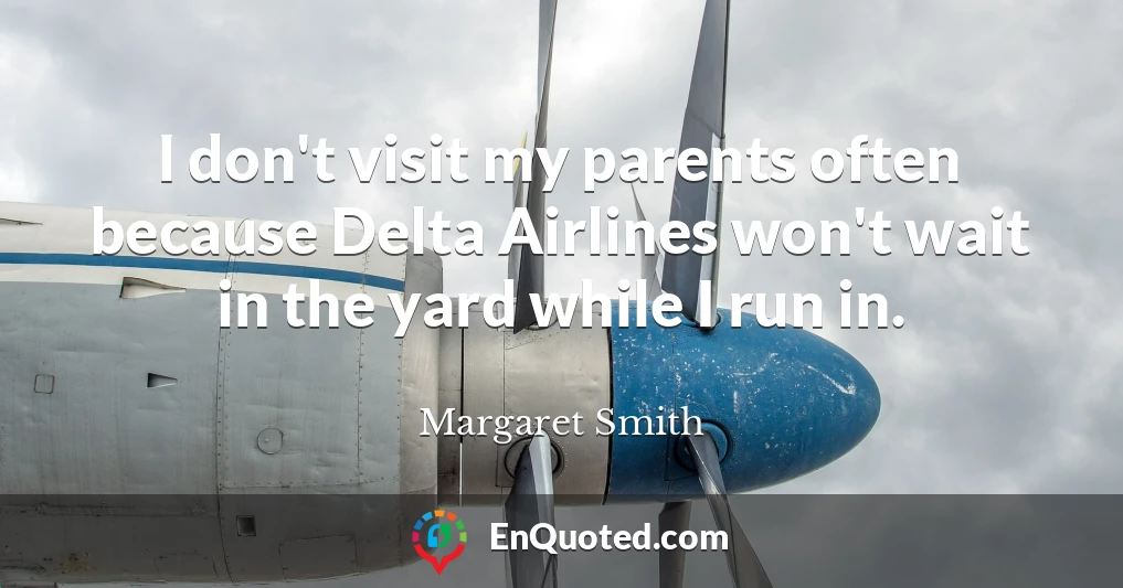I don't visit my parents often because Delta Airlines won't wait in the yard while I run in.
