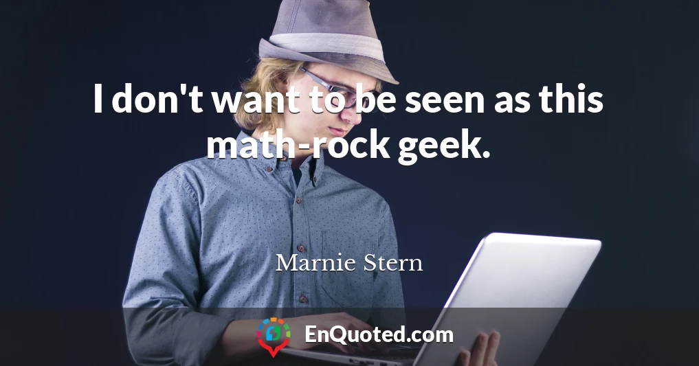 I don't want to be seen as this math-rock geek.