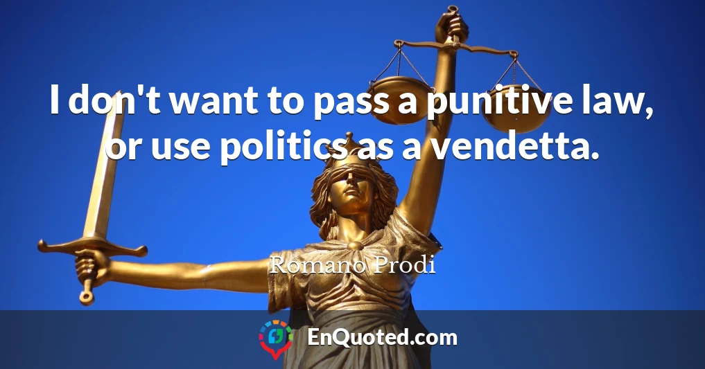 I don't want to pass a punitive law, or use politics as a vendetta.