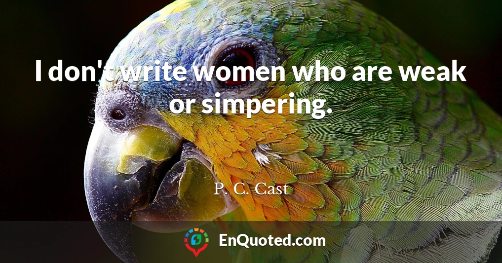 I don't write women who are weak or simpering.