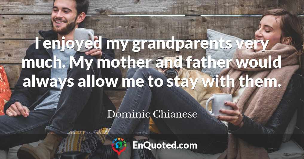 I enjoyed my grandparents very much. My mother and father would always allow me to stay with them.