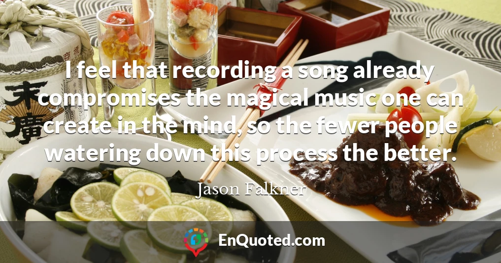 I feel that recording a song already compromises the magical music one can create in the mind, so the fewer people watering down this process the better.