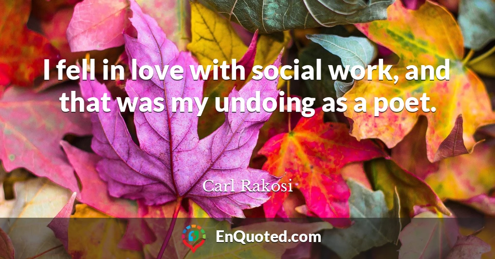 I fell in love with social work, and that was my undoing as a poet.