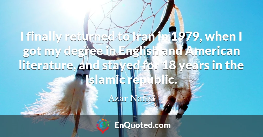 I finally returned to Iran in 1979, when I got my degree in English and American literature, and stayed for 18 years in the Islamic republic.