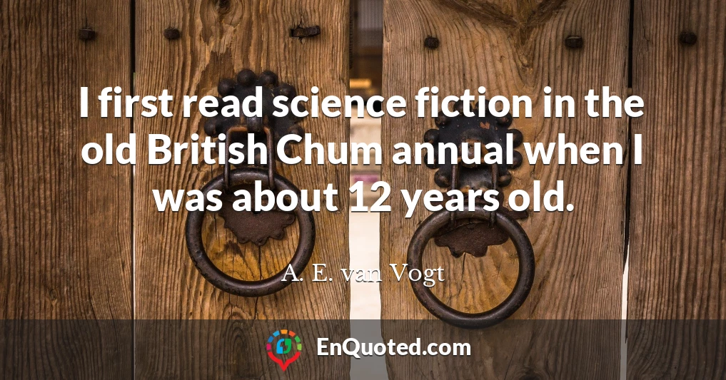 I first read science fiction in the old British Chum annual when I was about 12 years old.