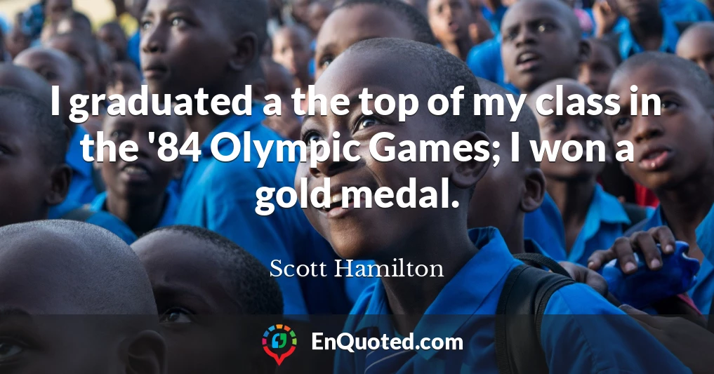 I graduated a the top of my class in the '84 Olympic Games; I won a gold medal.
