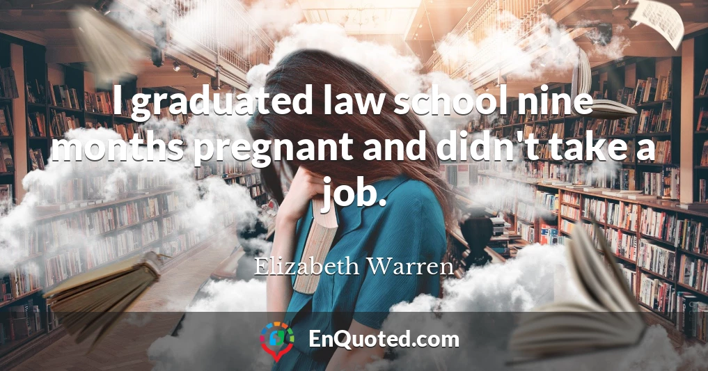 I graduated law school nine months pregnant and didn't take a job.