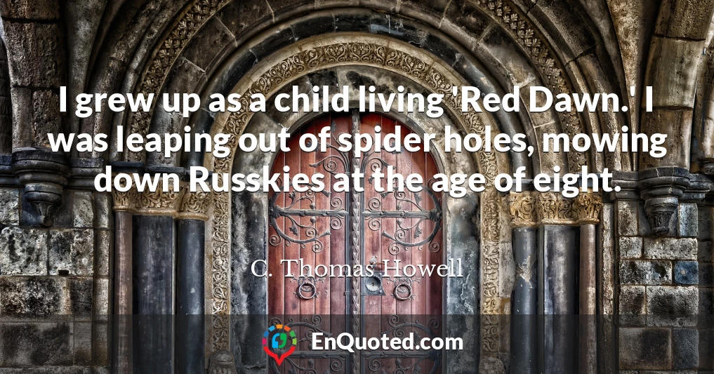 I grew up as a child living 'Red Dawn.' I was leaping out of spider holes, mowing down Russkies at the age of eight.