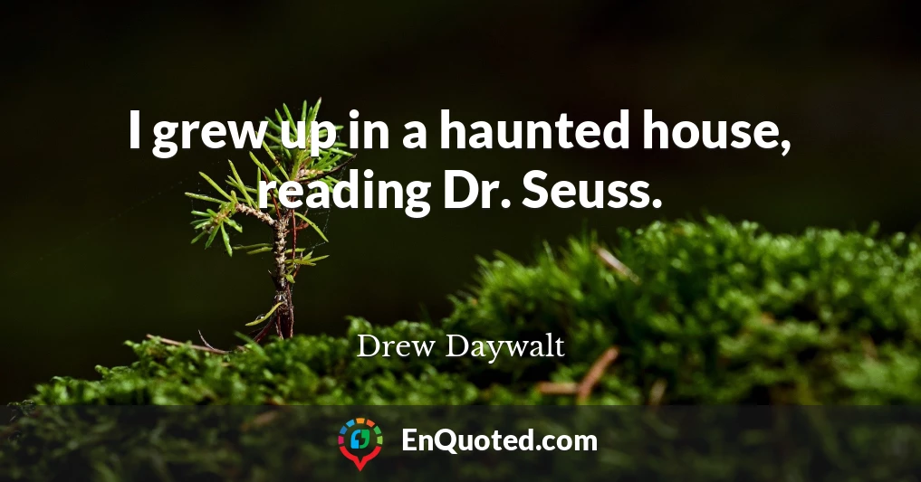 I grew up in a haunted house, reading Dr. Seuss.