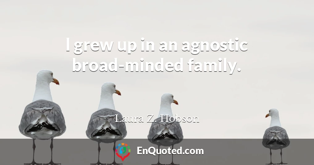 I grew up in an agnostic broad-minded family.