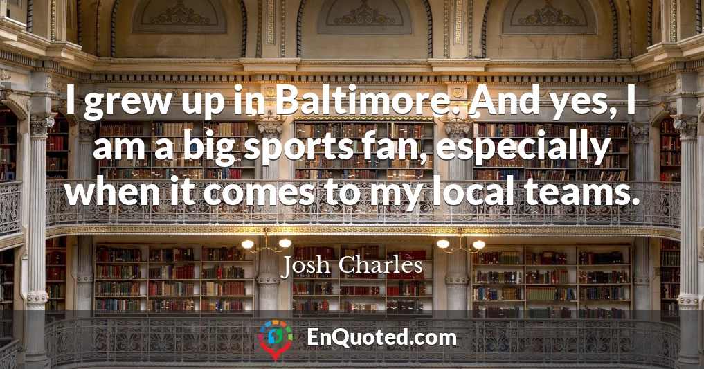 I grew up in Baltimore. And yes, I am a big sports fan, especially when it comes to my local teams.